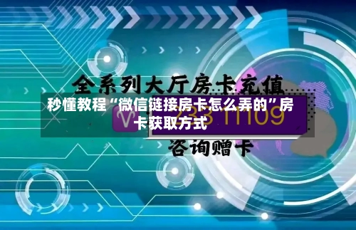 秒懂教程“微信链接房卡怎么弄的”房卡获取方式-第2张图片