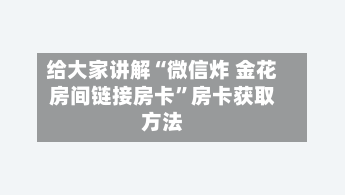 给大家讲解“微信炸 金花房间链接房卡”房卡获取方法-第2张图片