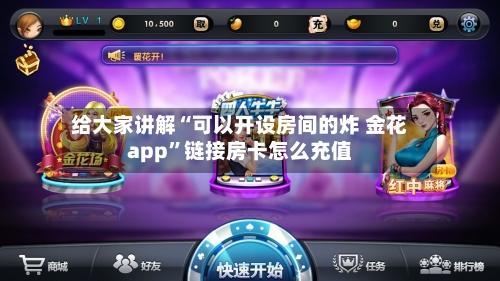 给大家讲解“可以开设房间的炸 金花app	”链接房卡怎么充值-第2张图片