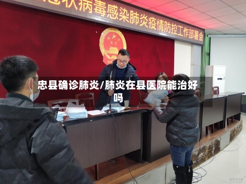 忠县确诊肺炎/肺炎在县医院能治好吗-第2张图片