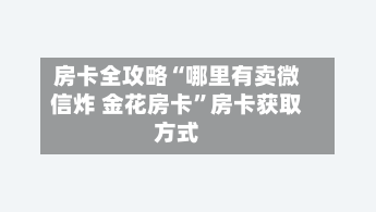 房卡全攻略“哪里有卖微信炸 金花房卡”房卡获取方式