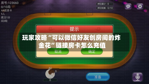 玩家攻略“可以微信好友创房间的炸 金花”链接房卡怎么充值
