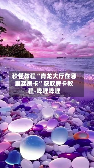 秒懂教程“青龙大厅在哪里买房卡	”获取房卡教程-哔哩哔哩-第3张图片