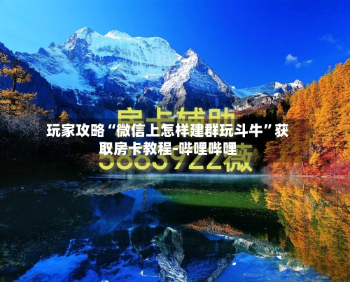玩家攻略“微信上怎样建群玩斗牛”获取房卡教程-哔哩哔哩-第2张图片