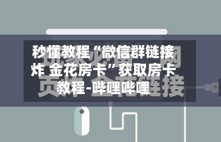 秒懂教程“微信群链接炸 金花房卡	”获取房卡教程-哔哩哔哩-第3张图片