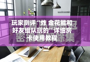 玩家测评“炸 金花能和好友组队玩的	”详细房卡使用教程-第2张图片