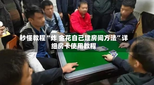秒懂教程“炸 金花自己建房间方法”详细房卡使用教程