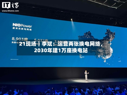 21现场｜李斌：运营两张换电网络，2030年建1万座换电站-第2张图片