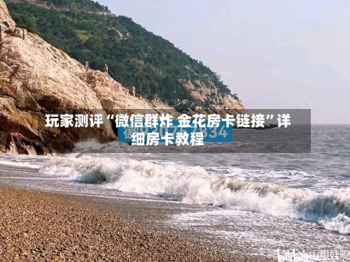 玩家测评“微信群炸 金花房卡链接”详细房卡教程