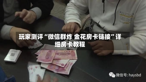玩家测评“微信群炸 金花房卡链接”详细房卡教程-第3张图片