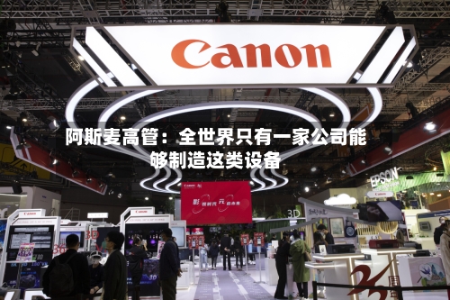 阿斯麦高管：全世界只有一家公司能够制造这类设备