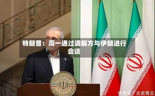 特朗普：周一通过调解方与伊朗进行会谈