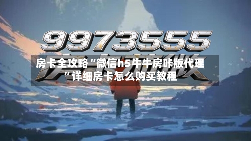 房卡全攻略“微信h5牛牛房咔版代理”详细房卡怎么购买教程