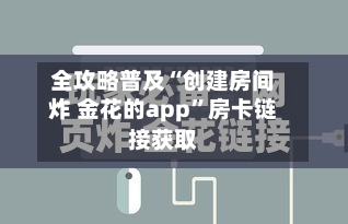 全攻略普及“创建房间炸 金花的app	”房卡链接获取-第2张图片