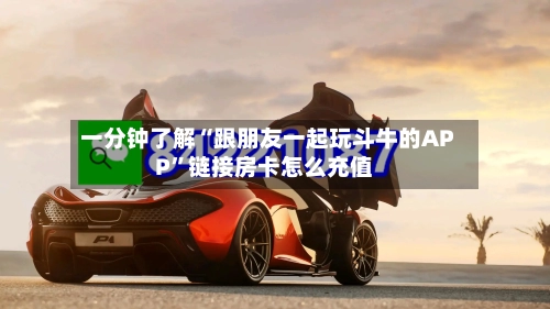 一分钟了解“跟朋友一起玩斗牛的APP”链接房卡怎么充值-第2张图片