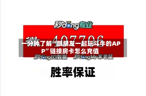 一分钟了解“跟朋友一起玩斗牛的APP”链接房卡怎么充值-第3张图片
