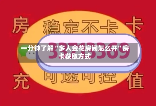 一分钟了解“多人金花房间怎么开”房卡获取方式