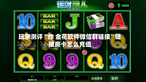 玩家测评“炸 金花软件微信群链接”链接房卡怎么充值-第3张图片