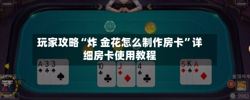 玩家攻略“炸 金花怎么制作房卡	”详细房卡使用教程-第2张图片