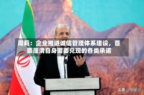 周莉：企业推进诚信管理体系建设，首要厘清自身需要兑现的各类承诺