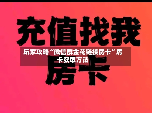 玩家攻略“微信群金花链接房卡”房卡获取方法-第2张图片