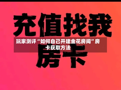玩家测评“如何自己开建金花房间”房卡获取方法