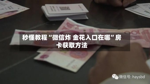 秒懂教程“微信炸 金花入口在哪”房卡获取方法-第2张图片