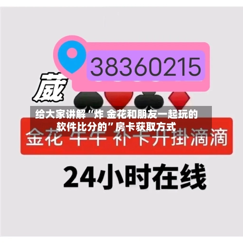 给大家讲解“炸 金花和朋友一起玩的软件比分的”房卡获取方式