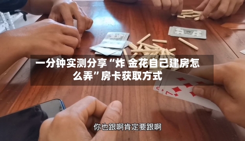 一分钟实测分享“炸 金花自己建房怎么弄”房卡获取方式-第2张图片