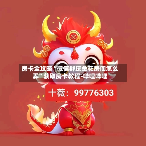 房卡全攻略“微信群玩金花房间怎么弄	”获取房卡教程-哔哩哔哩-第2张图片