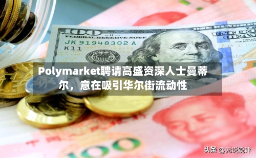 Polymarket聘请高盛资深人士曼蒂尔，意在吸引华尔街流动性