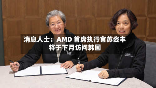 消息人士：AMD 首席执行官苏姿丰将于下月访问韩国-第2张图片