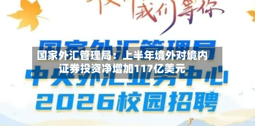 国家外汇管理局：上半年境外对境内证券投资净增加117亿美元