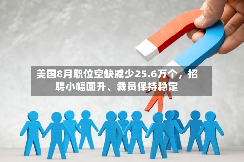 美国8月职位空缺减少25.6万个	，招聘小幅回升、裁员保持稳定-第2张图片