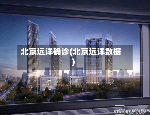 北京远洋确诊(北京远洋数据)