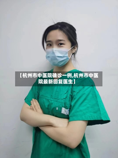 【杭州市中医院确诊一例,杭州市中医院最新回复医生】-第2张图片