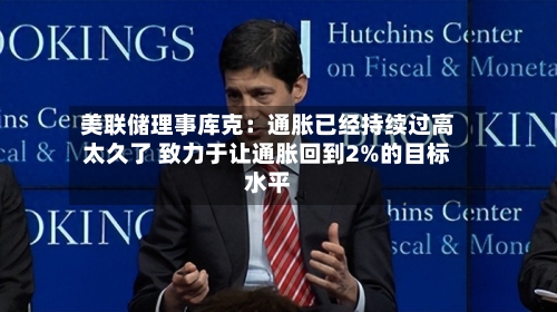 美联储理事库克：通胀已经持续过高太久了 致力于让通胀回到2%的目标水平-第2张图片