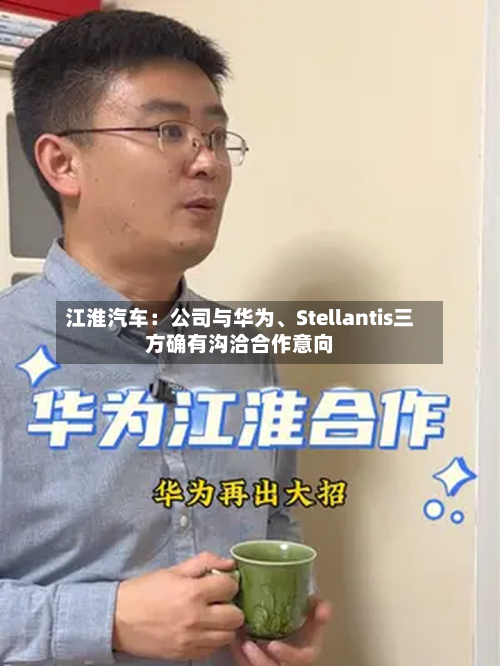 江淮汽车：公司与华为、Stellantis三方确有沟洽合作意向