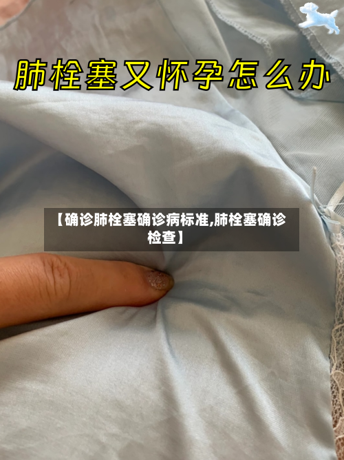 【确诊肺栓塞确诊病标准,肺栓塞确诊检查】