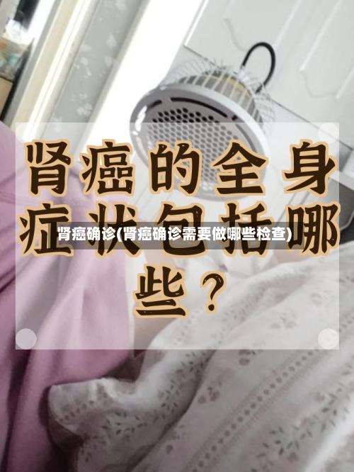 肾癌确诊(肾癌确诊需要做哪些检查)