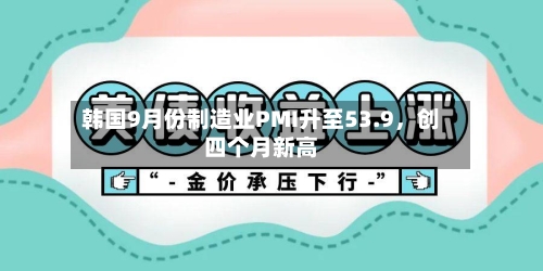 韩国9月份制造业PMI升至53.9，创四个月新高