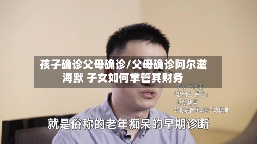 孩子确诊父母确诊/父母确诊阿尔滋海默 子女如何掌管其财务