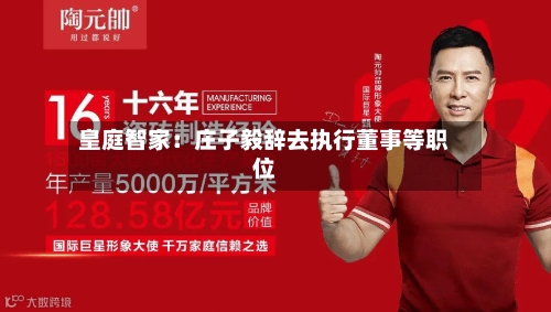 皇庭智家：庄子毅辞去执行董事等职位