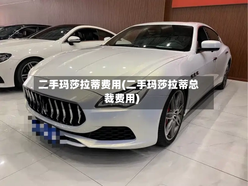 二手玛莎拉蒂费用(二手玛莎拉蒂总裁费用)-第2张图片