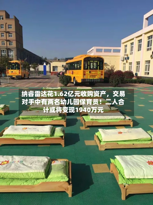 纳睿雷达花1.62亿元收购资产	，交易对手中有两名幼儿园保育员！二人合计或将变现1940万元-第2张图片