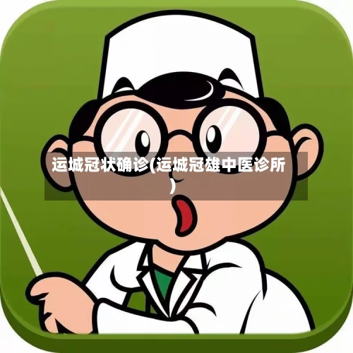 运城冠状确诊(运城冠雄中医诊所)