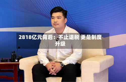 2818亿元背后：不止退税 更是制度升级-第2张图片