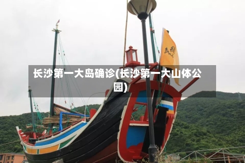 长沙第一大岛确诊(长沙第一大山体公园)