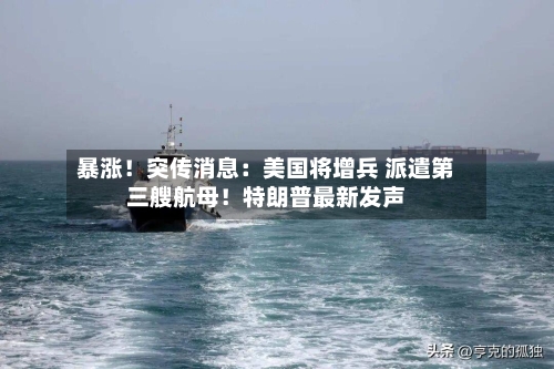 暴涨!突传消息:美国将增兵 派遣第三艘航母!特朗普最新发声-第3张图片