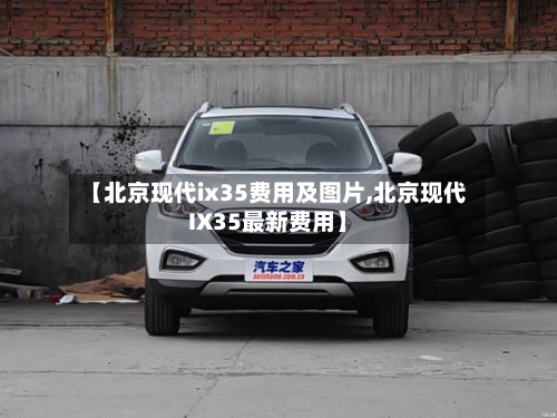 【北京现代ix35费用及图片,北京现代IX35最新费用】-第3张图片